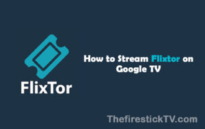 How to Stream Flixtor on Google TV